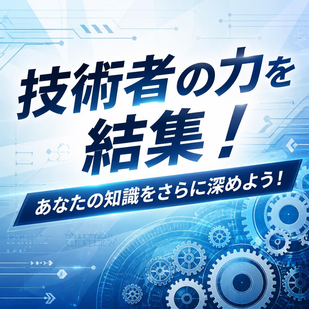 技術者の力を結集！あなたの知識をさらに深めよう！